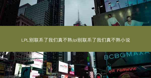 LPL别联系了我们真不熟;lpl别联系了我们真不熟小说