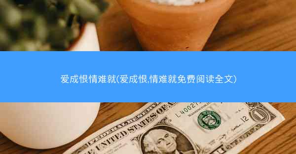 爱成恨情难就(爱成恨,情难就免费阅读全文)