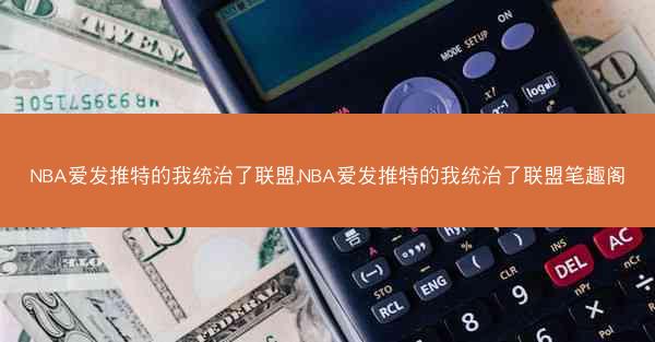 NBA爱发推特的我统治了联盟,NBA爱发推特的我统治了联盟笔趣阁
