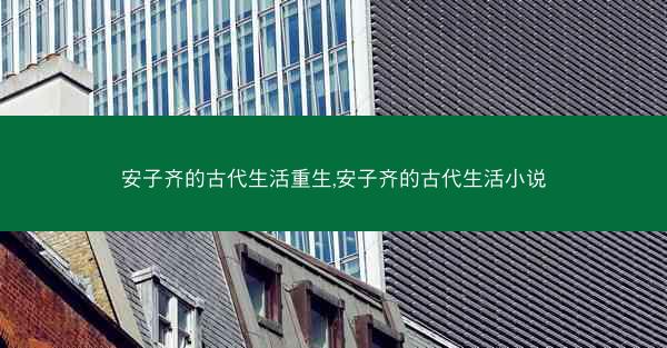 安子齐的古代生活重生,安子齐的古代生活小说