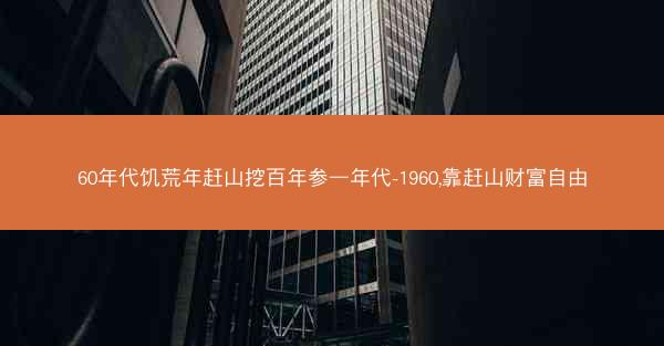 60年代饥荒年赶山挖百年参—年代-1960,靠赶山财富自由