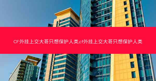 CF外挂上交大哥只想保护人类,cf外挂上交大哥只想保护人类