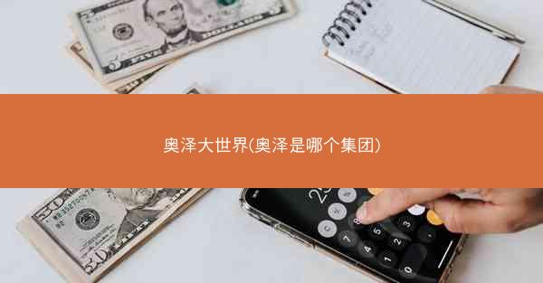 奥泽大世界(奥泽是哪个集团)
