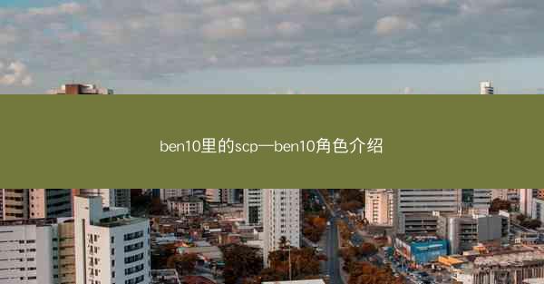 ben10里的scp—ben10角色介绍 ben10里的scp—ben10角色介绍