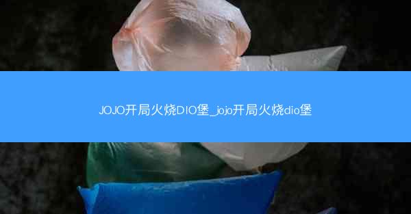 JOJO开局火烧DIO堡_jojo开局火烧dio堡