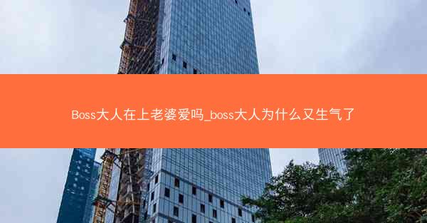 Boss大人在上老婆爱吗_boss大人为什么又生气了 Boss大人在上老婆爱吗_boss大人为什么又生气了