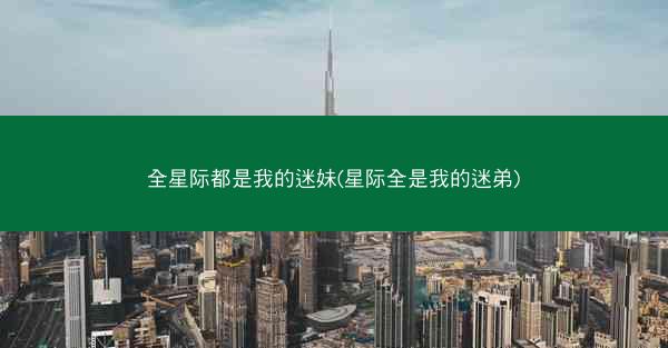 全星际都是我的迷妹(星际全是我的迷弟)