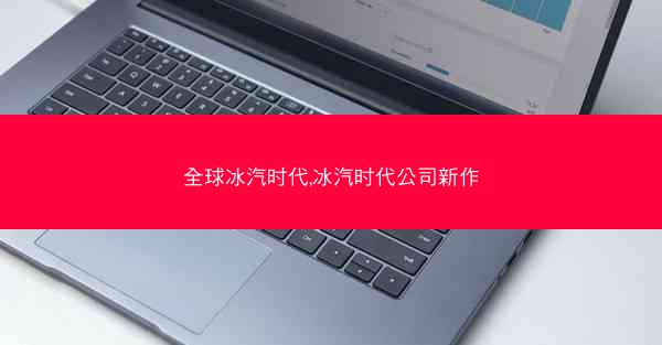 全球冰汽时代,冰汽时代公司新作