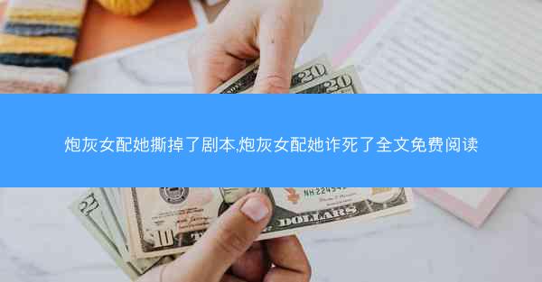 炮灰女配她撕掉了剧本,炮灰女配她诈死了全文免费阅读