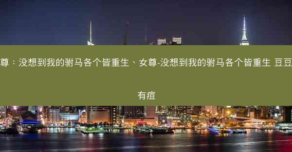 女尊：没想到我的驸马各个皆重生、女尊-没想到我的驸马各个皆重生 豆豆没有痘