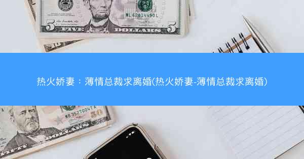 热火娇妻：薄情总裁求离婚(热火娇妻-薄情总裁求离婚)