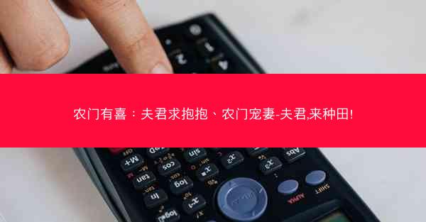 农门有喜:夫君求抱抱、农门宠妻-夫君,来种田! 农门有喜:夫君求抱抱、农门宠妻-夫君,来种田!
