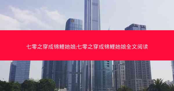 七零之穿成锦鲤她娘;七零之穿成锦鲤她娘全文阅读