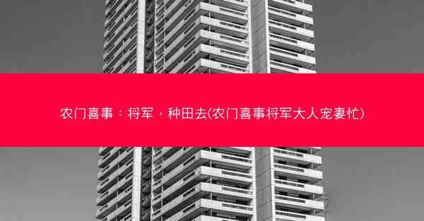农门喜事：将军，种田去(农门喜事将军大人宠妻忙)