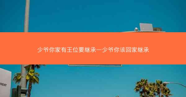 少爷你家有王位要继承—少爷你该回家继承