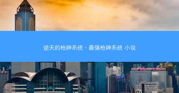 逆天的枪神系统、最强枪神系统 小说