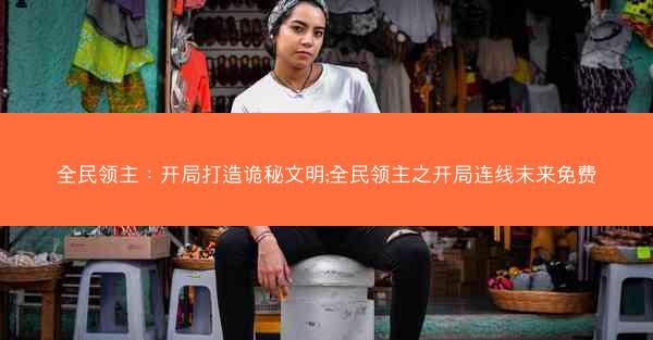 全民领主：开局打造诡秘文明;全民领主之开局连线末来免费