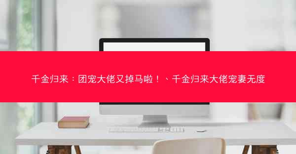 千金归来：团宠大佬又掉马啦！、千金归来大佬宠妻无度