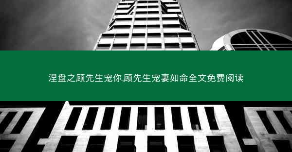 涅盘之顾先生宠你,顾先生宠妻如命全文免费阅读