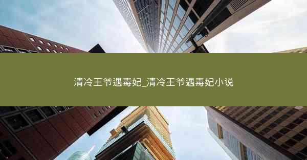 清冷王爷遇毒妃_清冷王爷遇毒妃小说