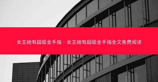 女主她有超级金手指、女主她有超级金手指全文免费阅读