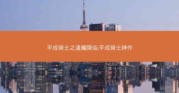 平成骑士之逢魔降临;平成骑士神作