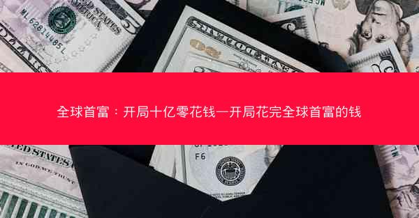 全球首富：开局十亿零花钱—开局花完全球首富的钱