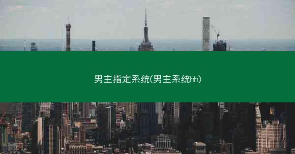 男主指定系统(男主系统hh)