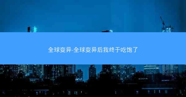 全球变异-全球变异后我终于吃饱了