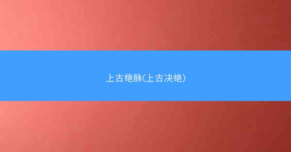 上古绝脉(上古决绝)