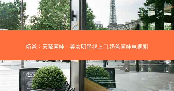 奶爸：天降萌娃，美女明星找上门;奶爸萌娃电视剧