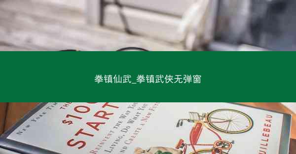 拳镇仙武_拳镇武侠无弹窗