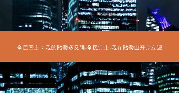 全民国主：我的骷髅多又强-全民宗主-我在骷髅山开宗立派