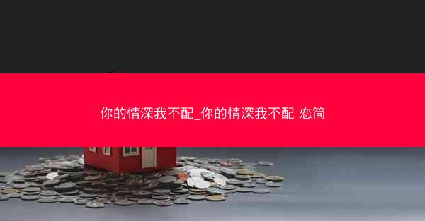 你的情深我不配_你的情深我不配 恋简