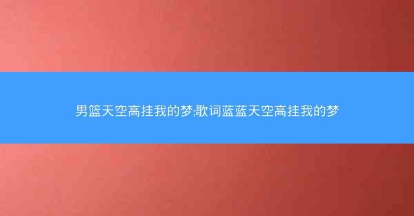 男篮天空高挂我的梦;歌词蓝蓝天空高挂我的梦