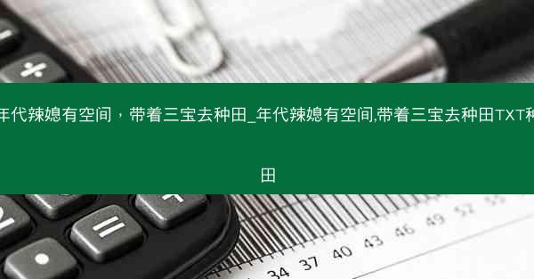 年代辣媳有空间，带着三宝去种田_年代辣媳有空间,带着三宝去种田TXT种田