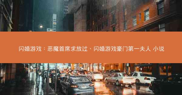 闪婚游戏：恶魔首席求放过、闪婚游戏豪门第一夫人 小说
