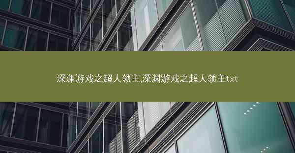 深渊游戏之超人领主,深渊游戏之超人领主txt