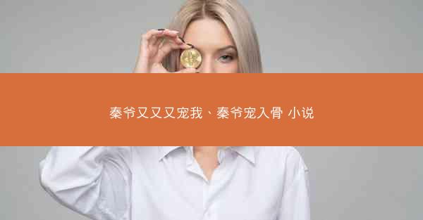 秦爷又又又宠我、秦爷宠入骨 小说