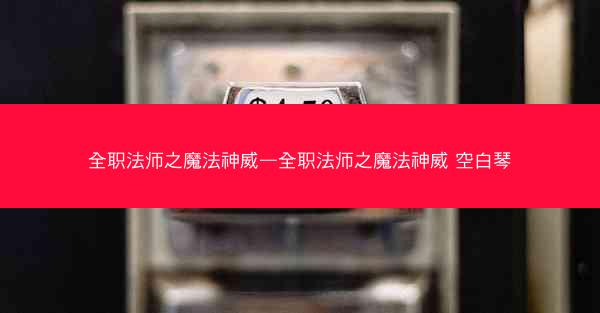 全职法师之魔法神威—全职法师之魔法神威 空白琴