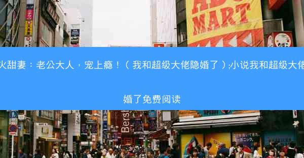惹火甜妻：老公大人，宠上瘾！（我和超级大佬隐婚了）;小说我和超级大佬隐婚了免费阅读