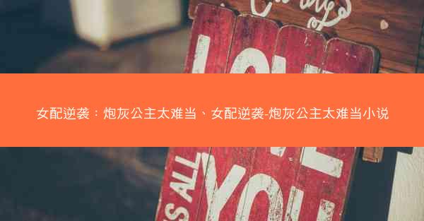 女配逆袭：炮灰公主太难当、女配逆袭-炮灰公主太难当小说
