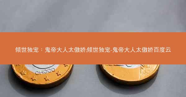 倾世独宠：鬼帝大人太傲娇;倾世独宠-鬼帝大人太傲娇百度云
