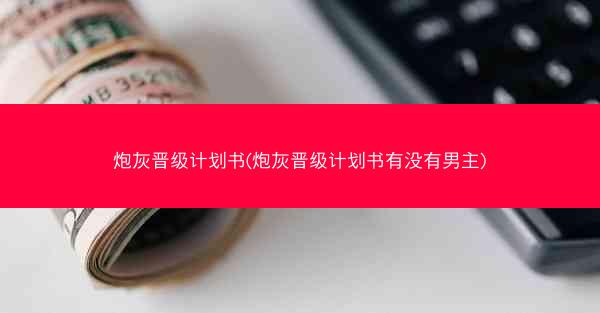 炮灰晋级计划书(炮灰晋级计划书有没有男主)
