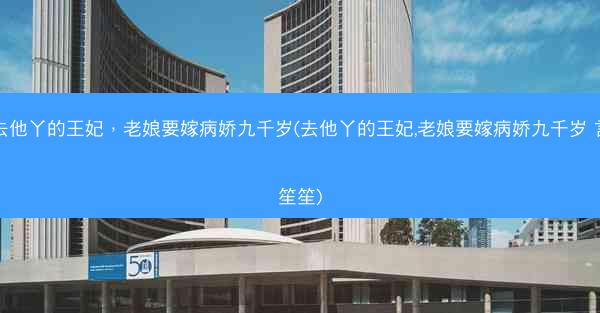 去他丫的王妃，老娘要嫁病娇九千岁(去他丫的王妃,老娘要嫁病娇九千岁 言笙笙)