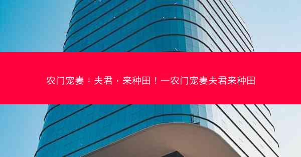 农门宠妻：夫君，来种田！—农门宠妻夫君来种田