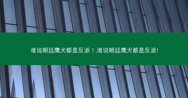 谁说朝廷鹰犬都是反派！,谁说朝廷鹰犬都是反派!