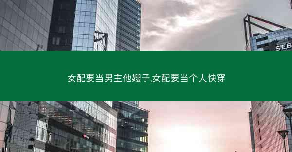 女配要当男主他嫂子,女配要当个人快穿