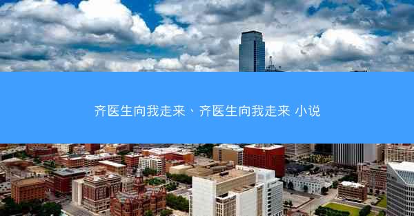 齐医生向我走来、齐医生向我走来 小说