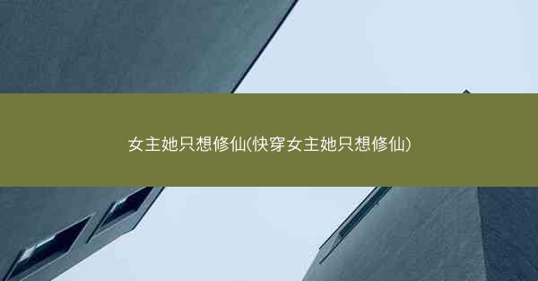 女主她只想修仙(快穿女主她只想修仙)